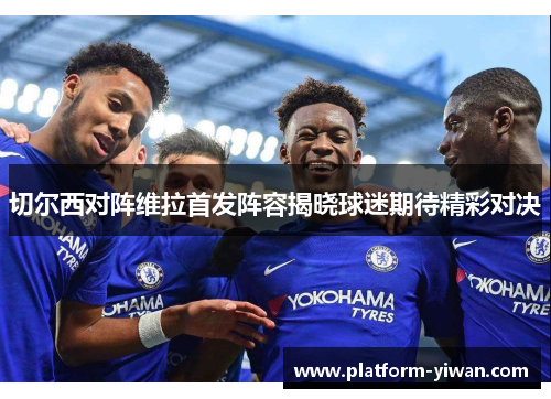 切尔西对阵维拉首发阵容揭晓球迷期待精彩对决