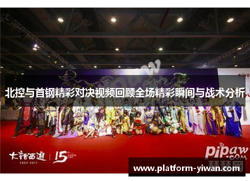 北控与首钢精彩对决视频回顾全场精彩瞬间与战术分析