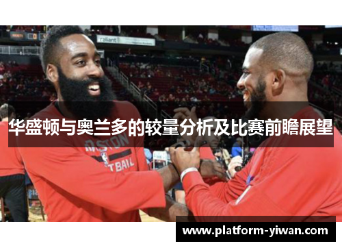 华盛顿与奥兰多的较量分析及比赛前瞻展望