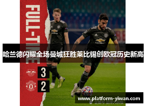 哈兰德闪耀全场曼城狂胜莱比锡创欧冠历史新高