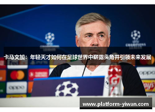 卡马文加：年轻天才如何在足球世界中崭露头角并引领未来发展