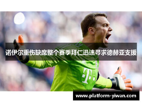 诺伊尔重伤缺席整个赛季拜仁迅速寻求德赫亚支援
